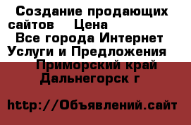Создание продающих сайтов  › Цена ­ 5000-10000 - Все города Интернет » Услуги и Предложения   . Приморский край,Дальнегорск г.